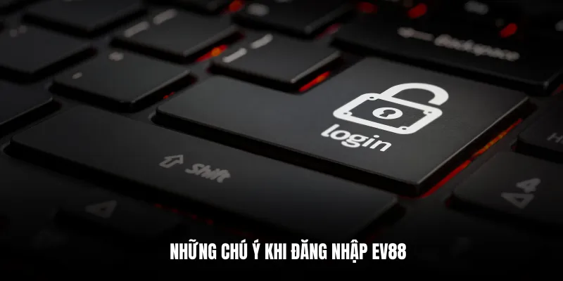 Những chú ý khi đăng nhập EV88.